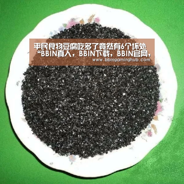 平民食物豆腐吃多了竟然有6个坏处“BBIN真人,BBIN下载,BBIN官网,BBIN国际厅”(图1) BBIN真人,BBIN下载,BBIN官网,BBIN国际厅