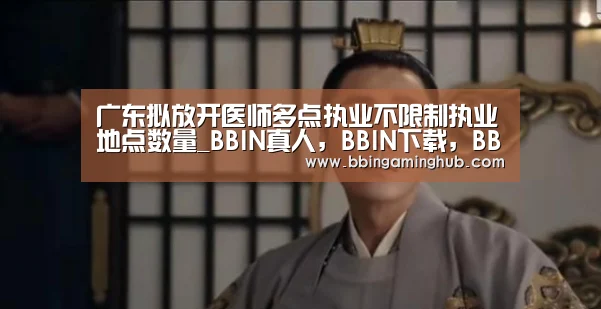 广东拟放开医师多点执业不限制执业地点数量_BBIN真人,BBIN下载,BBIN官网,BBIN国际厅(图1) BBIN真人,BBIN下载,BBIN官网,BBIN国际厅