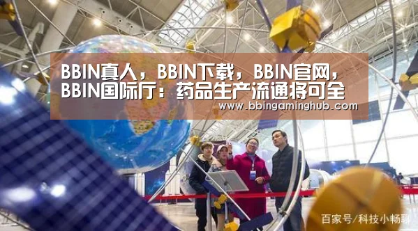 BBIN真人,BBIN下载,BBIN官网,BBIN国际厅:药品生产流通将可全程追溯(图1) BBIN真人,BBIN下载,BBIN官网,BBIN国际厅