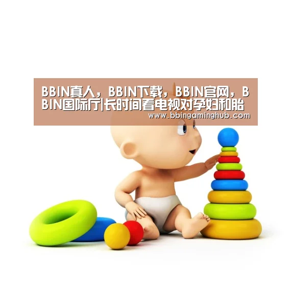 BBIN真人,BBIN下载,BBIN官网,BBIN国际厅|长时间看电视对孕妇和胎儿都会造成不良影响(图1) BBIN真人,BBIN下载,BBIN官网,BBIN国际厅